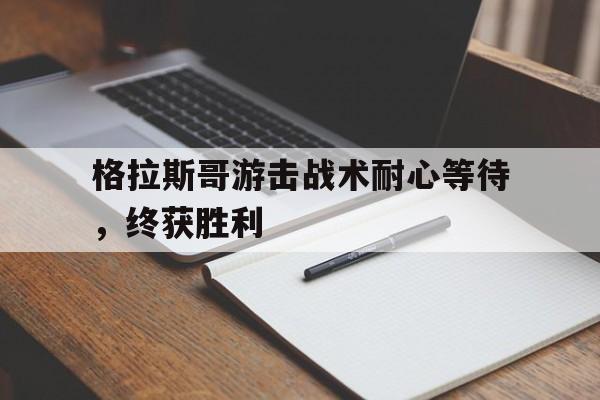 九游app下载-格拉斯哥游击战术耐心等待，终获胜利的简单介绍